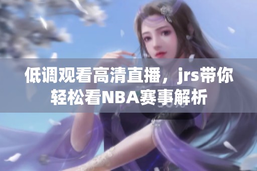 低调观看高清直播，jrs带你轻松看NBA赛事解析