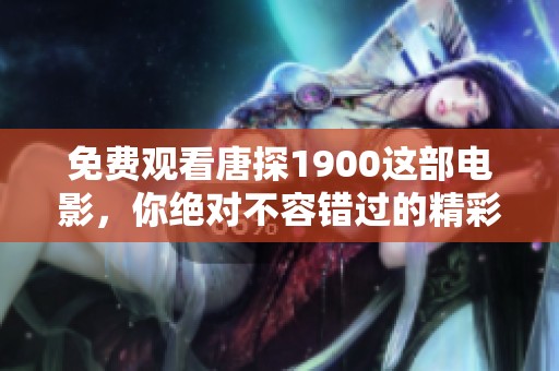 免费观看唐探1900这部电影，你绝对不容错过的精彩剧情与精彩表演