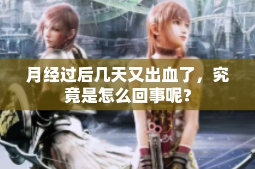 月经过后几天又出血了，究竟是怎么回事呢？