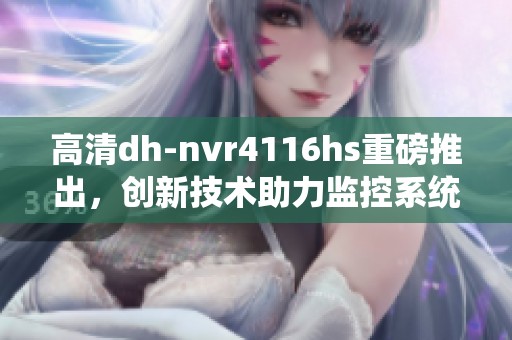 高清dh-nvr4116hs重磅推出，创新技术助力监控系统更优化