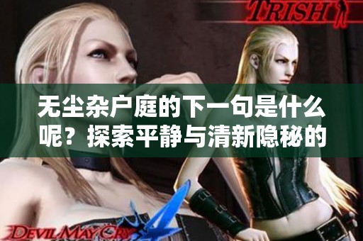 无尘杂户庭的下一句是什么呢？探索平静与清新隐秘的生活。
