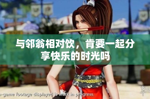 与邻翁相对饮，肯要一起分享快乐的时光吗