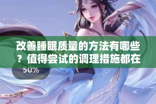 改善睡眠质量的方法有哪些？值得尝试的调理措施都在这里！