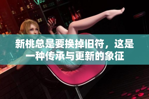 新桃总是要换掉旧符，这是一种传承与更新的象征