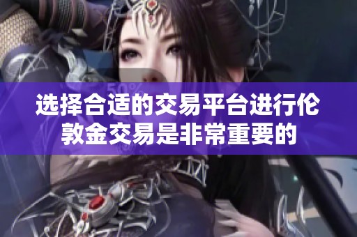 选择合适的交易平台进行伦敦金交易是非常重要的