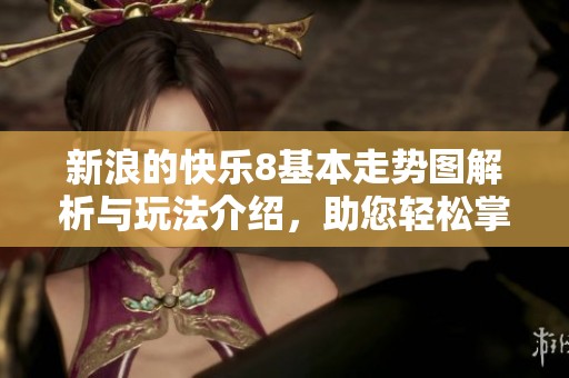 新浪的快乐8基本走势图解析与玩法介绍，助您轻松掌握游戏动态