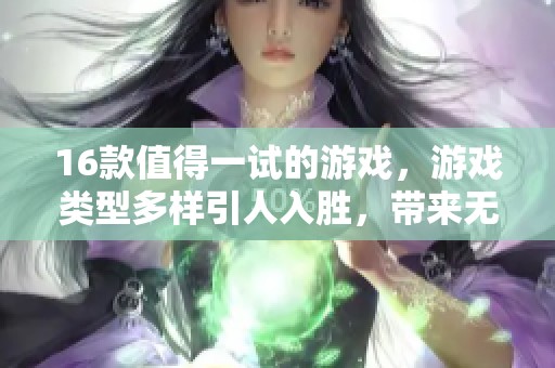 16款值得一试的游戏，游戏类型多样引人入胜，带来无限乐趣