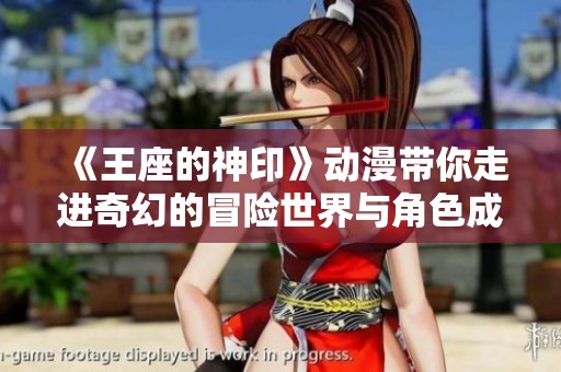 《王座的神印》动漫带你走进奇幻的冒险世界与角色成长之旅