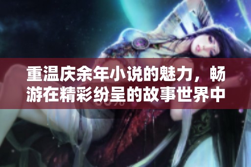 重温庆余年小说的魅力，畅游在精彩纷呈的故事世界中