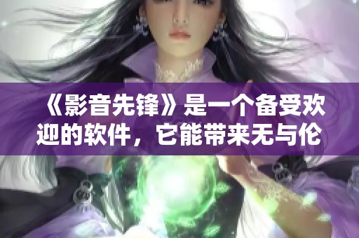 《影音先锋》是一个备受欢迎的软件，它能带来无与伦比的观看体验。
