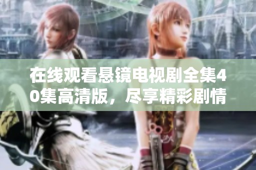 在线观看悬镜电视剧全集40集高清版，尽享精彩剧情与视觉盛宴