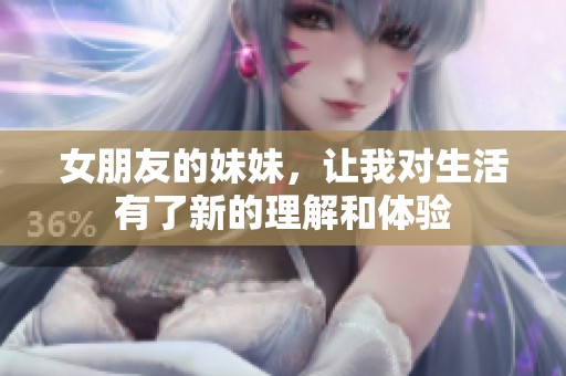 女朋友的妹妹，让我对生活有了新的理解和体验