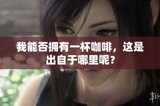我能否拥有一杯咖啡，这是出自于哪里呢？