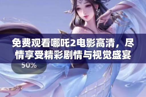 免费观看哪吒2电影高清，尽情享受精彩剧情与视觉盛宴