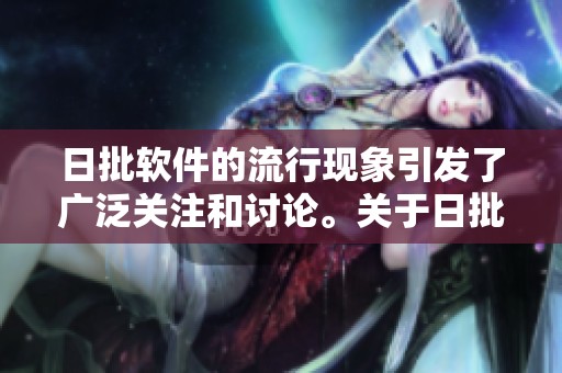 日批软件的流行现象引发了广泛关注和讨论。关于日批软件的话题值得深入研究与探讨。