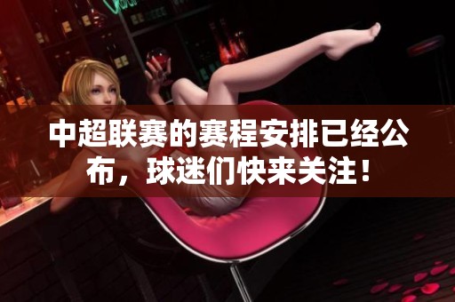 中超联赛的赛程安排已经公布，球迷们快来关注！