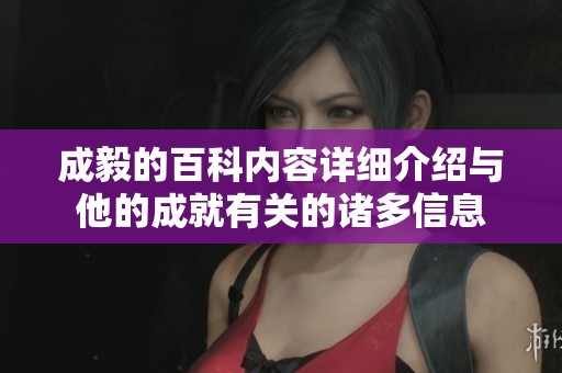 成毅的百科内容详细介绍与他的成就有关的诸多信息