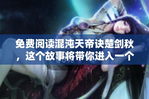 免费阅读混沌天帝诀楚剑秋，这个故事将带你进入一个奇幻世界