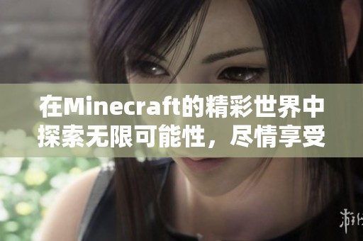 在Minecraft的精彩世界中探索无限可能性，尽情享受创造与冒险的乐趣。