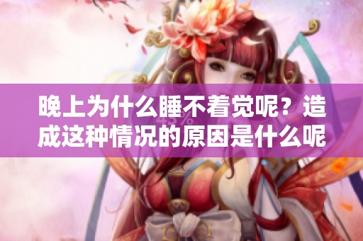 晚上为什么睡不着觉呢？造成这种情况的原因是什么呢？