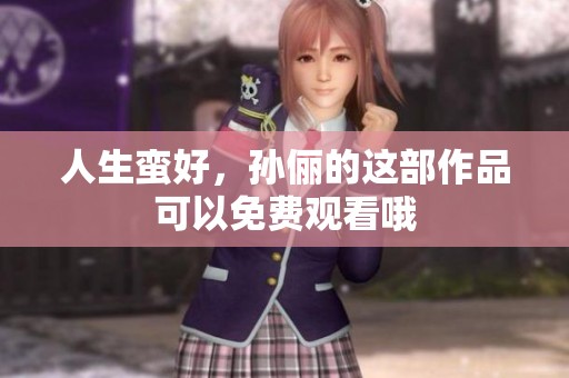 人生蛮好，孙俪的这部作品可以免费观看哦