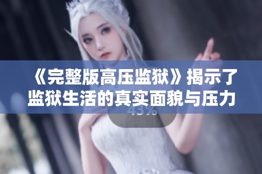 《完整版高压监狱》揭示了监狱生活的真实面貌与压力来源