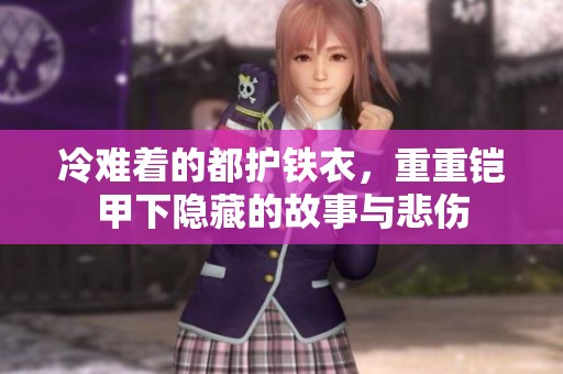 冷难着的都护铁衣，重重铠甲下隐藏的故事与悲伤