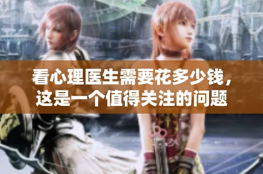 看心理医生需要花多少钱，这是一个值得关注的问题