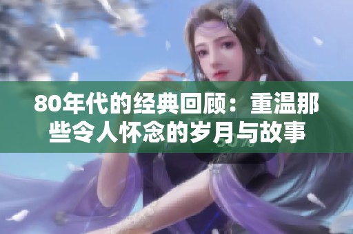 80年代的经典回顾：重温那些令人怀念的岁月与故事