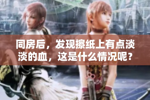 同房后，发现擦纸上有点淡淡的血，这是什么情况呢？