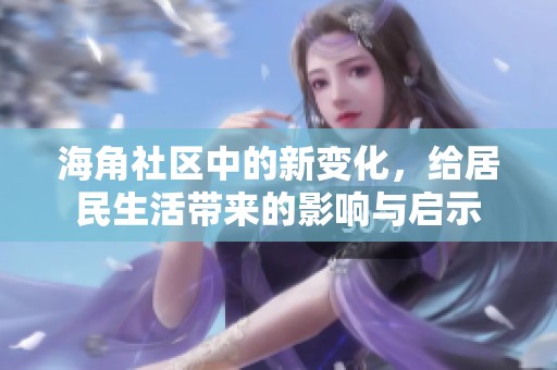 海角社区中的新变化，给居民生活带来的影响与启示