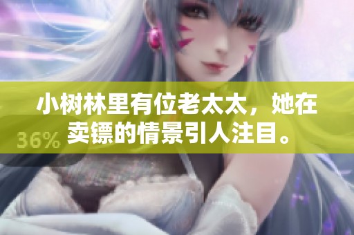 小树林里有位老太太，她在卖镖的情景引人注目。