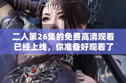 二人第26集的免费高清观看已经上线，你准备好观看了吗