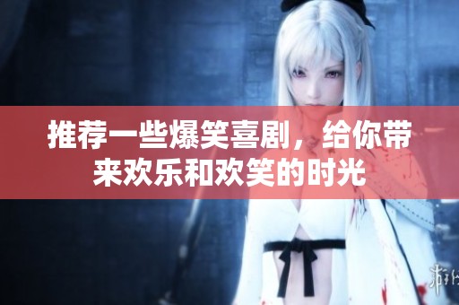 推荐一些爆笑喜剧，给你带来欢乐和欢笑的时光