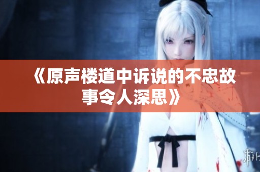 《原声楼道中诉说的不忠故事令人深思》