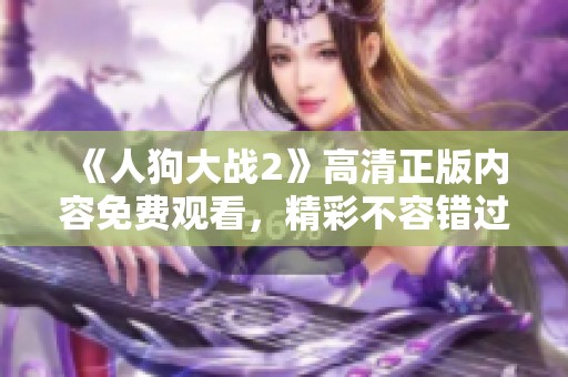 《人狗大战2》高清正版内容免费观看，精彩不容错过，快来体验！