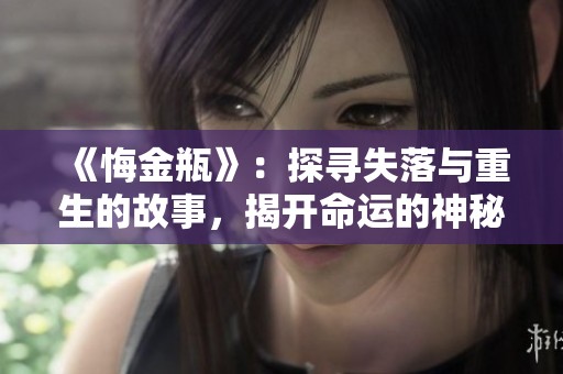 《悔金瓶》：探寻失落与重生的故事，揭开命运的神秘面纱