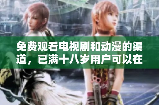 免费观看电视剧和动漫的渠道，已满十八岁用户可以在线观看