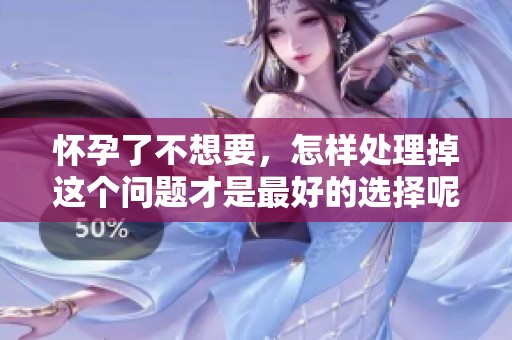 怀孕了不想要，怎样处理掉这个问题才是最好的选择呢