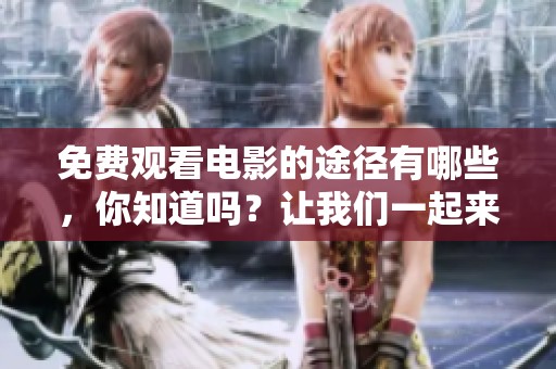 免费观看电影的途径有哪些，你知道吗？让我们一起来了解一下吧！