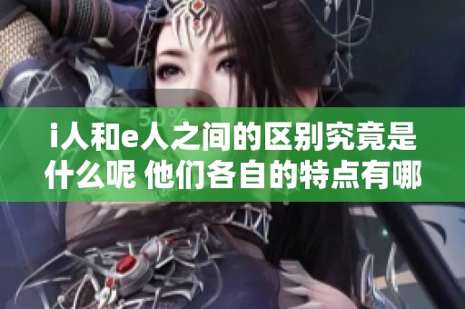 i人和e人之间的区别究竟是什么呢 他们各自的特点有哪些呢