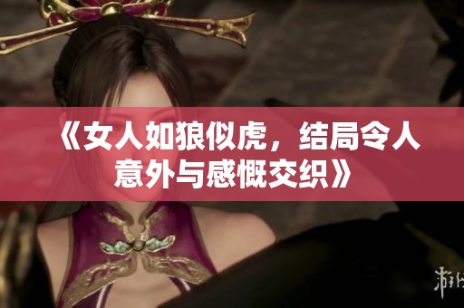 《女人如狼似虎，结局令人意外与感慨交织》