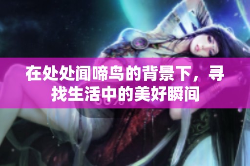 在处处闻啼鸟的背景下，寻找生活中的美好瞬间