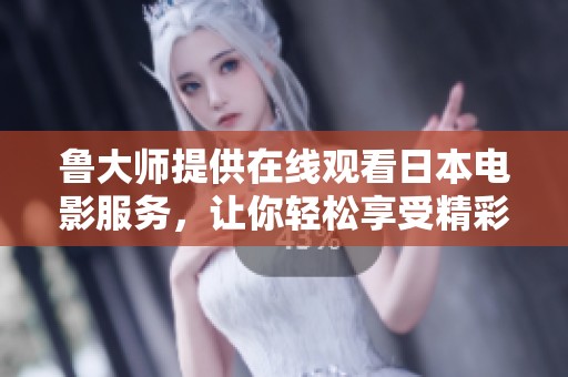 鲁大师提供在线观看日本电影服务，让你轻松享受精彩影片体验