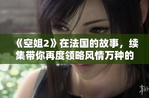 《空姐2》在法国的故事，续集带你再度领略风情万种的飞行生活