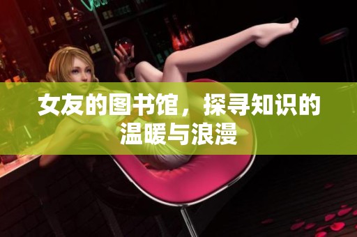 女友的图书馆，探寻知识的温暖与浪漫