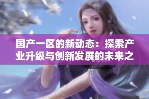 国产一区的新动态：探索产业升级与创新发展的未来之路