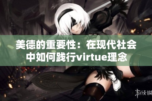 美德的重要性：在现代社会中如何践行virtue理念