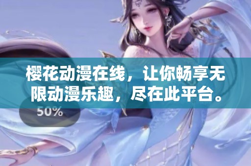 樱花动漫在线，让你畅享无限动漫乐趣，尽在此平台。