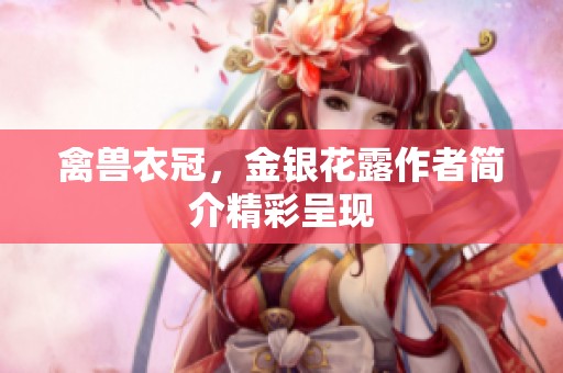 禽兽衣冠，金银花露作者简介精彩呈现
